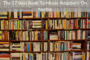 The 17 Best Book To Movie Adaptions On Netflix: Written Word To Big Screen