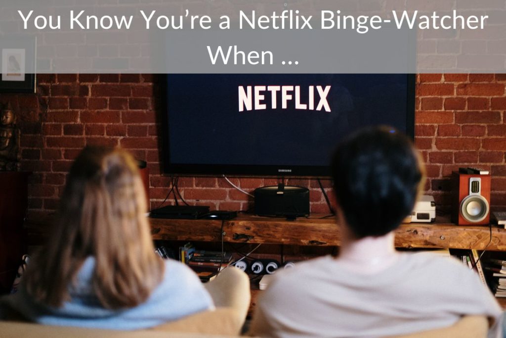 You Know You’re a Netflix Binge-Watcher When …